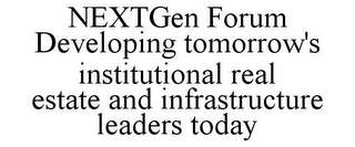 NEXTGEN FORUM DEVELOPING TOMORROW'S INSTITUTIONAL REAL ESTATE AND INFRASTRUCTURE LEADERS TODAY