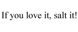 IF YOU LOVE IT, SALT IT!