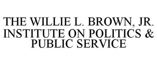 THE WILLIE L. BROWN, JR. INSTITUTE ON POLITICS & PUBLIC SERVICE