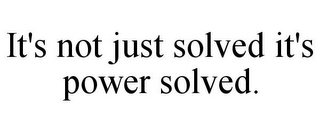 IT'S NOT JUST SOLVED IT'S POWER SOLVED.