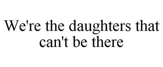 WE'RE THE DAUGHTERS THAT CAN'T BE THERE