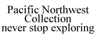 PACIFIC NORTHWEST COLLECTION NEVER STOP EXPLORING