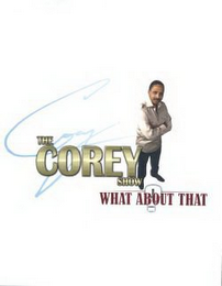 THE COREY SHOW COREY WHAT ABOUT THAT ?