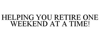 HELPING YOU RETIRE ONE WEEKEND AT A TIME!