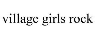 VILLAGE GIRLS ROCK