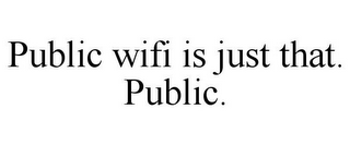 PUBLIC WIFI IS JUST THAT. PUBLIC.