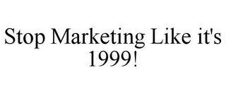 STOP MARKETING LIKE IT'S 1999!