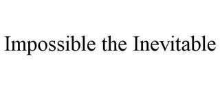 IMPOSSIBLE THE INEVITABLE