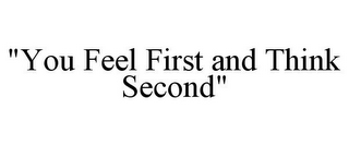 "YOU FEEL FIRST AND THINK SECOND"