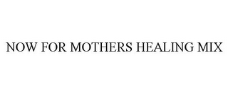 NOW FOR MOTHERS HEALING MIX