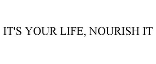 IT'S YOUR LIFE, NOURISH IT