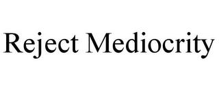 REJECT MEDIOCRITY
