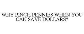 WHY PINCH PENNIES WHEN YOU CAN SAVE DOLLARS?