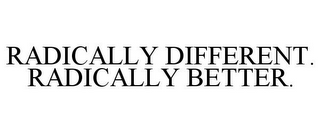 RADICALLY DIFFERENT. RADICALLY BETTER.