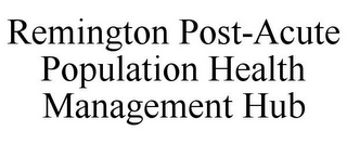 REMINGTON POST-ACUTE POPULATION HEALTH MANAGEMENT HUB