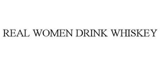 REAL WOMEN DRINK WHISKEY