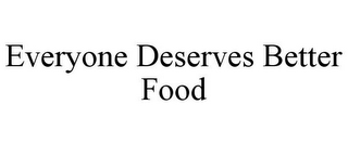 EVERYONE DESERVES BETTER FOOD