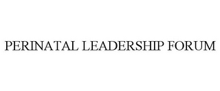 PERINATAL LEADERSHIP FORUM