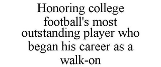 HONORING COLLEGE FOOTBALL'S MOST OUTSTANDING PLAYER WHO BEGAN HIS CAREER AS A WALK-ON