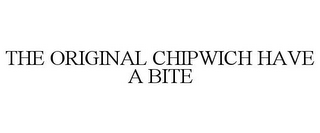 THE ORIGINAL CHIPWICH HAVE A BITE