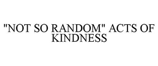 "NOT SO RANDOM" ACTS OF KINDNESS