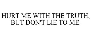 HURT ME WITH THE TRUTH, BUT DON'T LIE TO ME.