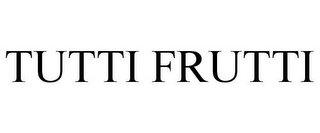 TUTTI FRUTTI