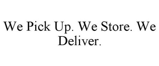 WE PICK UP. WE STORE. WE DELIVER.