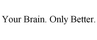 YOUR BRAIN. ONLY BETTER.