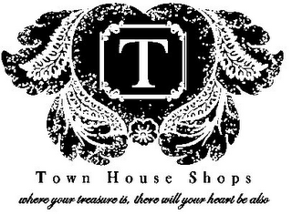 T TOWN HOUSE SHOPS WHERE YOUR TREASURE IS, THERE WILL YOUR HEART BE ALSO