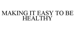 MAKING IT EASY TO BE HEALTHY