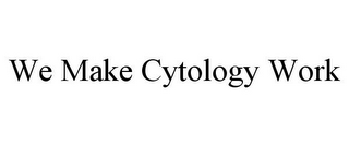 WE MAKE CYTOLOGY WORK