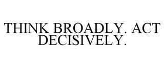 THINK BROADLY. ACT DECISIVELY.