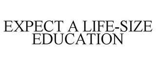 EXPECT A LIFE-SIZE EDUCATION