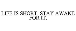 LIFE IS SHORT. STAY AWAKE FOR IT.