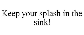 KEEP YOUR SPLASH IN THE SINK!