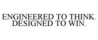 ENGINEERED TO THINK. DESIGNED TO WIN.