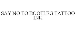 SAY NO TO BOOTLEG TATTOO INK