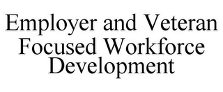 EMPLOYER AND VETERAN FOCUSED WORKFORCE DEVELOPMENT