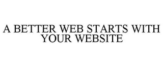 A BETTER WEB STARTS WITH YOUR WEBSITE