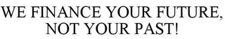 WE FINANCE YOUR FUTURE, NOT YOUR PAST!