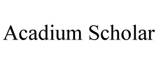 ACADIUM SCHOLAR