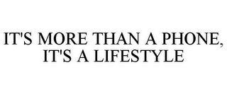 IT'S MORE THAN A PHONE, IT'S A LIFESTYLE