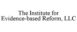 THE INSTITUTE FOR EVIDENCE-BASED REFORM, LLC