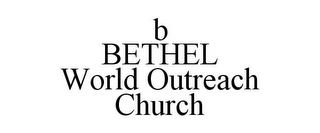 B BETHEL WORLD OUTREACH CHURCH