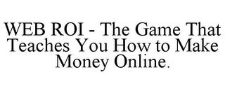 WEB ROI - THE GAME THAT TEACHES YOU HOW TO MAKE MONEY ONLINE.