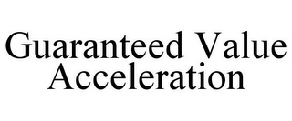 GUARANTEED VALUE ACCELERATION