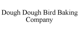 DOUGH DOUGH BIRD BAKING COMPANY