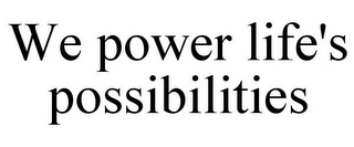 WE POWER LIFE'S POSSIBILITIES