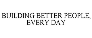 BUILDING BETTER PEOPLE, EVERY DAY